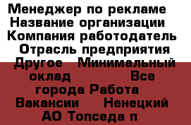 Менеджер по рекламе › Название организации ­ Компания-работодатель › Отрасль предприятия ­ Другое › Минимальный оклад ­ 28 000 - Все города Работа » Вакансии   . Ненецкий АО,Топседа п.